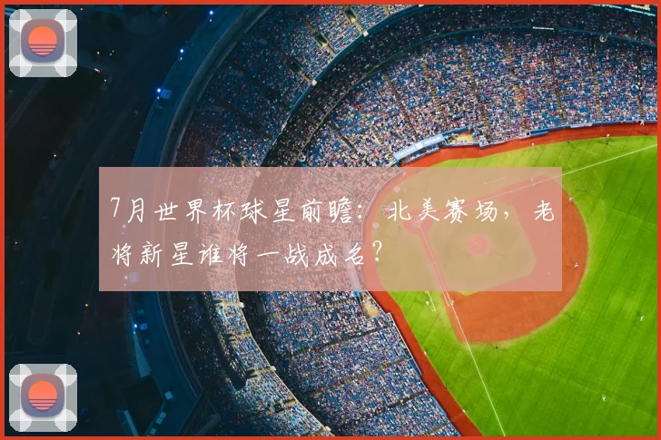 7月世界杯球星前瞻：北美赛场，老将新星谁将一战成名？