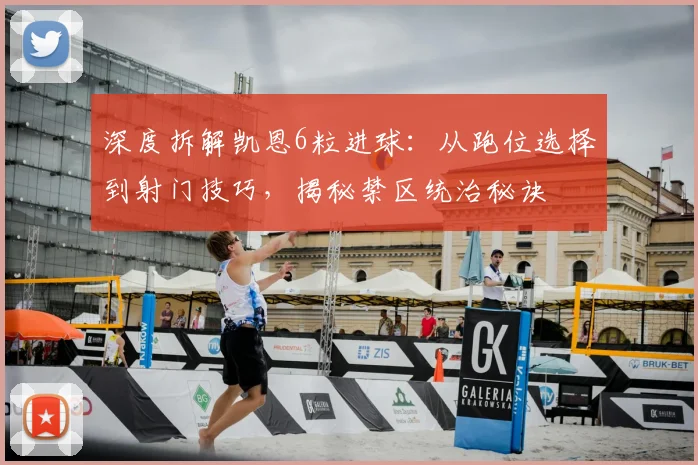 深度拆解凯恩6粒进球：从跑位选择到射门技巧，揭秘禁区统治秘诀