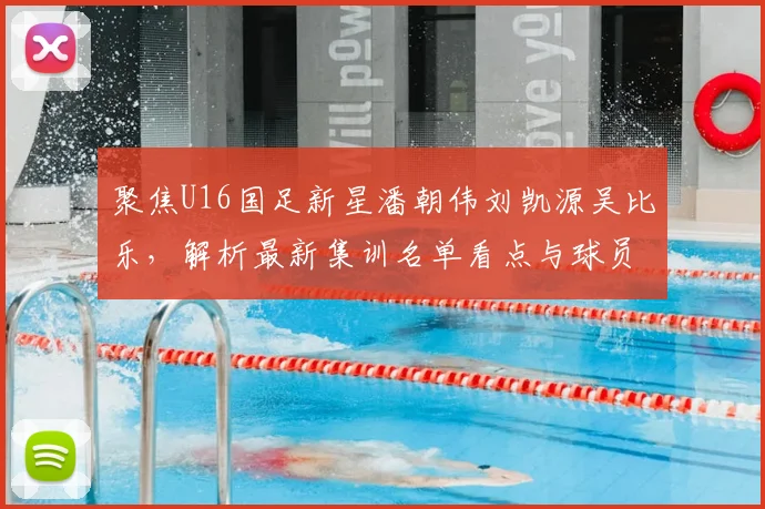 聚焦U16国足新星潘朝伟刘凯源吴比乐，解析最新集训名单看点与球员技术特点